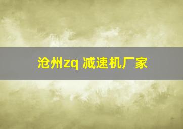 沧州zq 减速机厂家